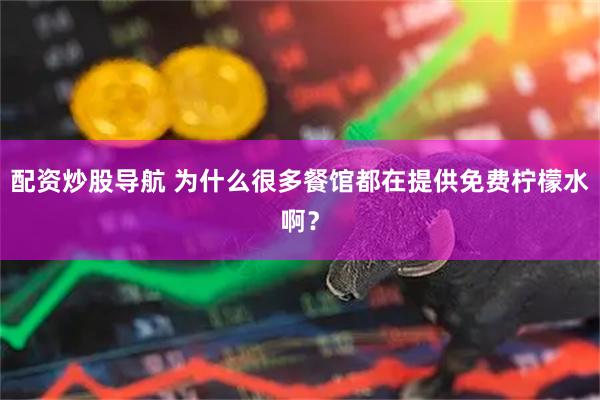 配资炒股导航 为什么很多餐馆都在提供免费柠檬水啊？
