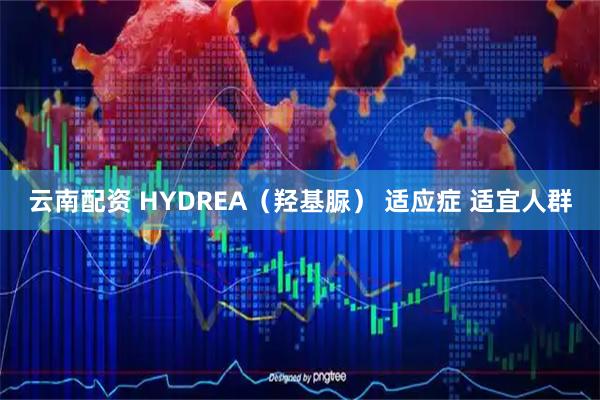 云南配资 HYDREA（羟基脲） 适应症 适宜人群