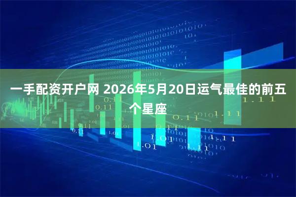 一手配资开户网 2026年5月20日运气最佳的前五个星座