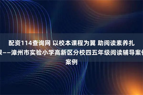 配资114查询网 以校本课程为翼 助阅读素养扎根——漳州市实验小学高新区分校四五年级阅读辅导案例