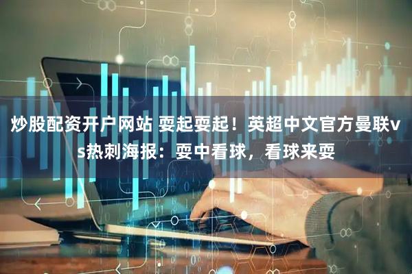 炒股配资开户网站 耍起耍起！英超中文官方曼联vs热刺海报：耍中看球，看球来耍